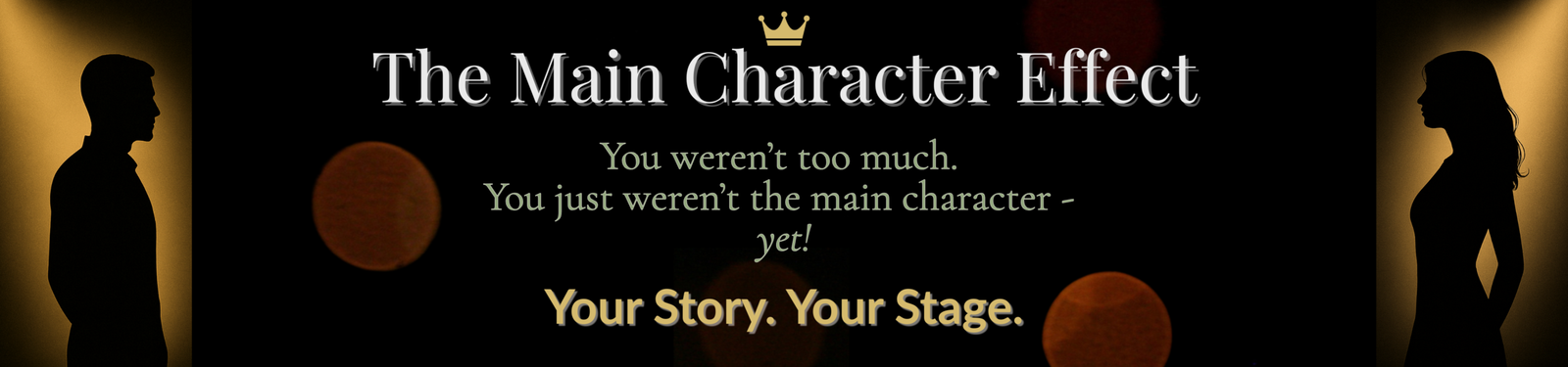1920x450, Homepage banner for The Main Character Effect featuring silhouettes of a man and woman facing each other with the tagline ‘You weren’t too much. You just weren’t the main character—yet!’ and subline ‘Your Story. Your Stage'
